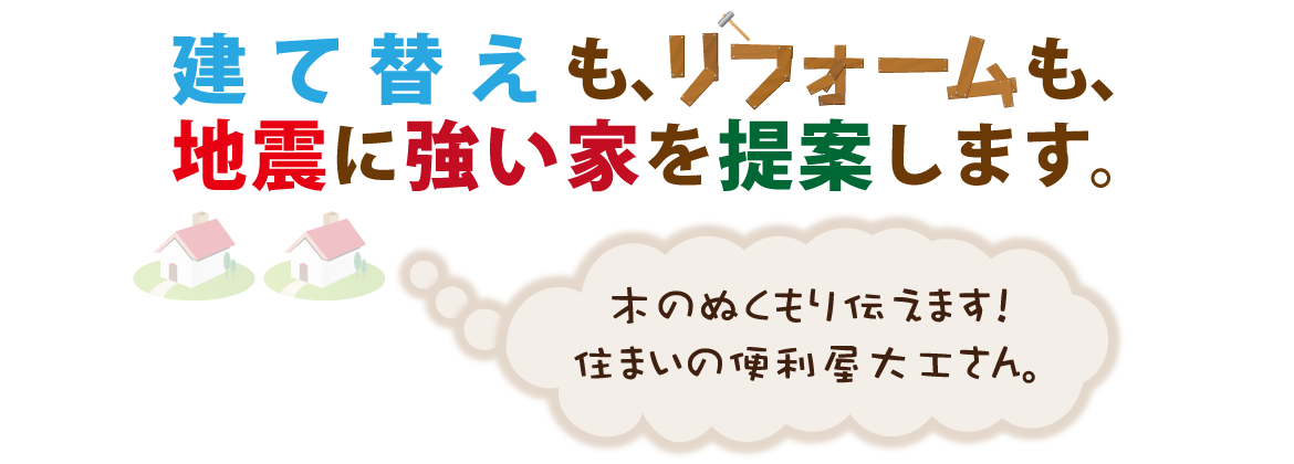 建て替えも、リフォームも、地震に強い家を提案します。